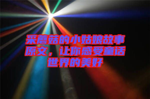 采蘑菇的小姑娘故事原文，讓你感受童話世界的美好