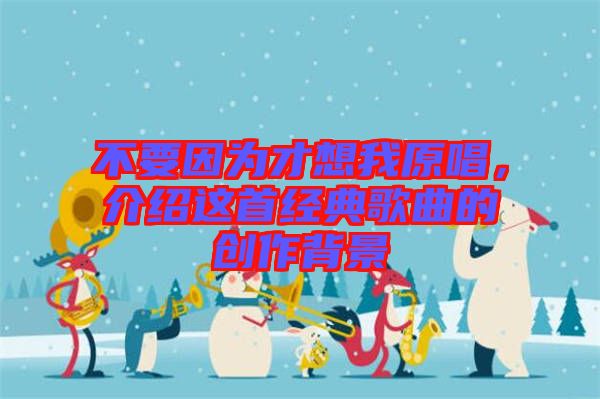 不要因為才想我原唱，介紹這首經典歌曲的創作背景