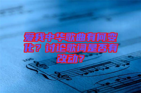 愛我中華歌曲有何變化？討論歌詞是否有改動？