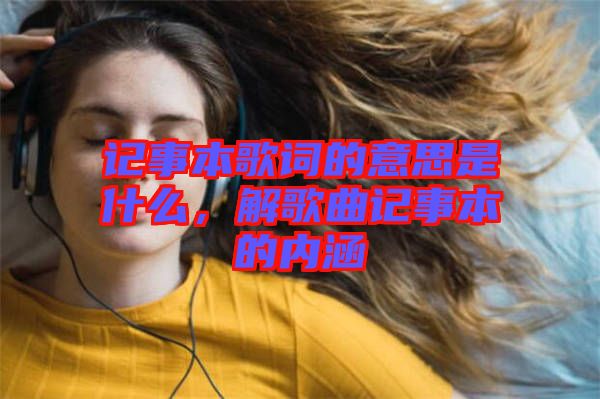 記事本歌詞的意思是什么，解歌曲記事本的內(nèi)涵