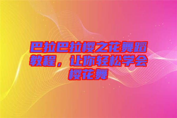 巴拉巴拉櫻之花舞蹈教程，讓你輕松學會櫻花舞