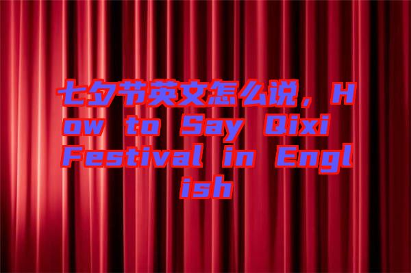 七夕節英文怎么說，How to Say Qixi Festival in English