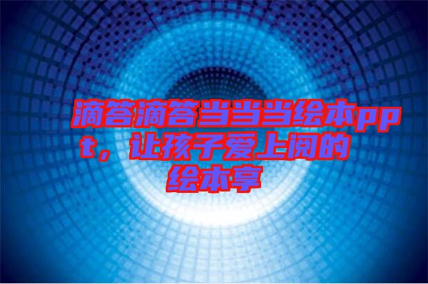 滴答滴答當當當繪本ppt，讓孩子愛上閱的繪本享