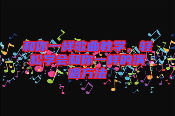 和你一樣歌曲教學，輕松學會和你一樣的演唱方法