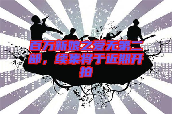 百萬新娘之愛無第二部，續集將于近期開拍