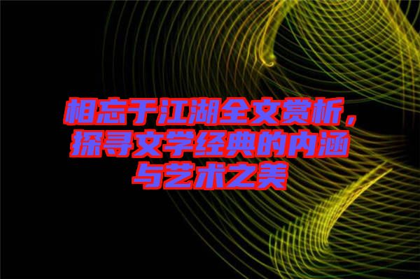 相忘于江湖全文賞析，探尋文學經典的內涵與藝術之美