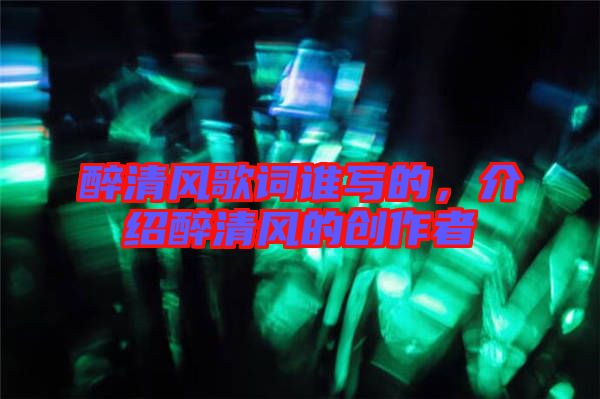 醉清風歌詞誰寫的，介紹醉清風的創作者