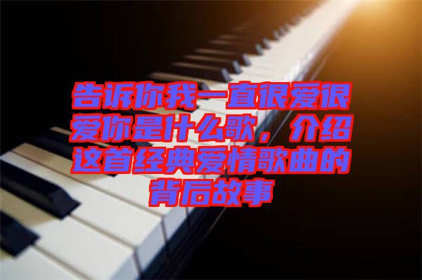告訴你我一直很愛很愛你是什么歌，介紹這首經(jīng)典愛情歌曲的背后故事