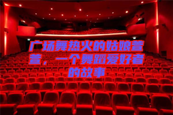 廣場舞熱火的姑娘萱萱，一個舞蹈愛好者的故事
