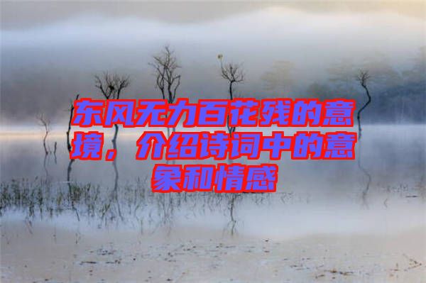 東風無力百花殘的意境，介紹詩詞中的意象和情感