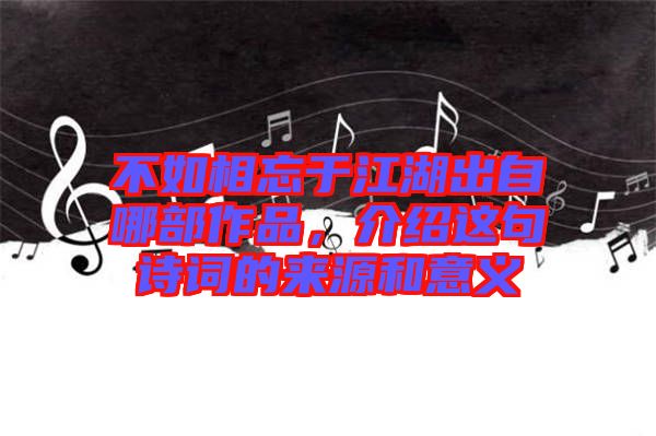 不如相忘于江湖出自哪部作品，介紹這句詩詞的來源和意義