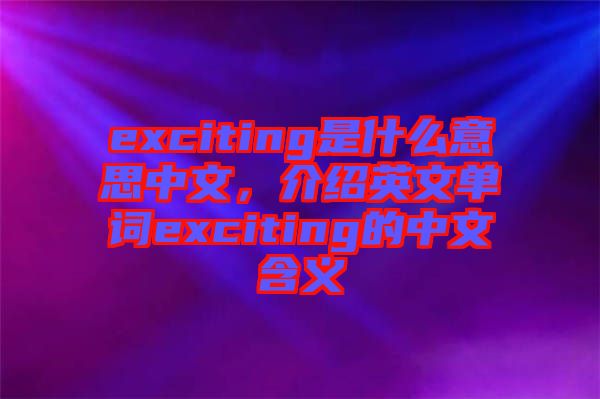 exciting是什么意思中文，介紹英文單詞exciting的中文含義
