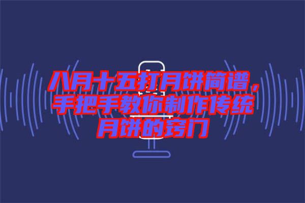 八月十五打月餅簡譜，手把手教你制作傳統(tǒng)月餅的竅門