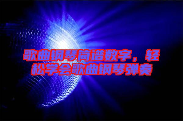 歌曲鋼琴簡譜數字，輕松學會歌曲鋼琴彈奏