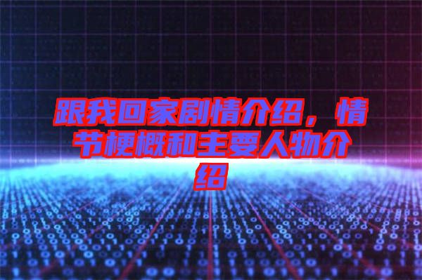 跟我回家劇情介紹，情節(jié)梗概和主要人物介紹