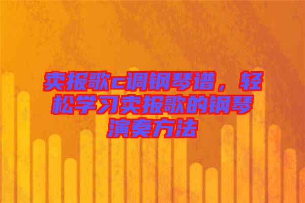 賣報歌c調(diào)鋼琴譜，輕松學(xué)習(xí)賣報歌的鋼琴演奏方法