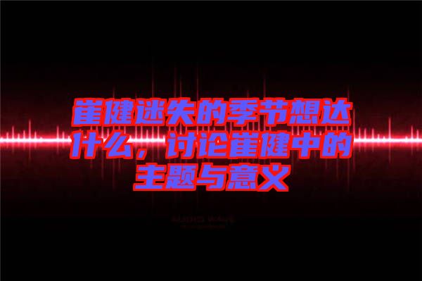 崔健迷失的季節想達什么，討論崔健中的主題與意義