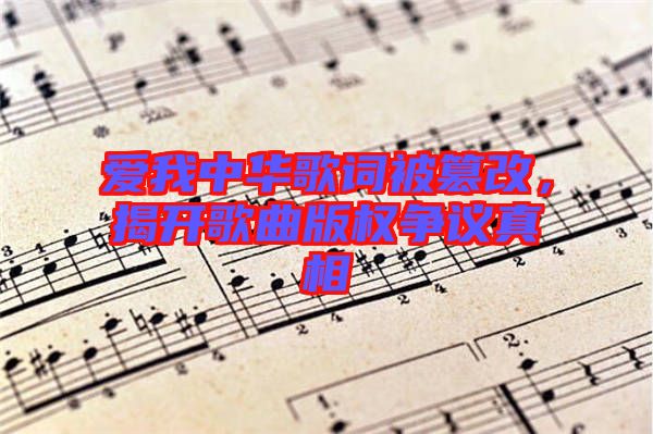 愛我中華歌詞被篡改，揭開歌曲版權爭議真相