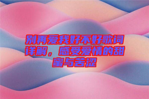別再愛我好不好歌詞詳解，感受愛情的甜蜜與苦澀