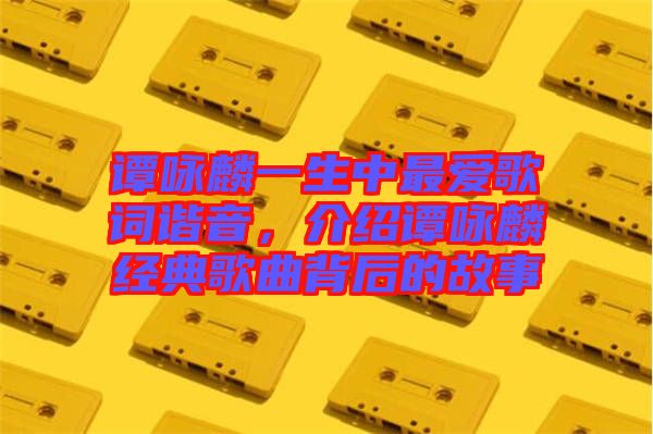 譚詠麟一生中最愛歌詞諧音，介紹譚詠麟經典歌曲背后的故事