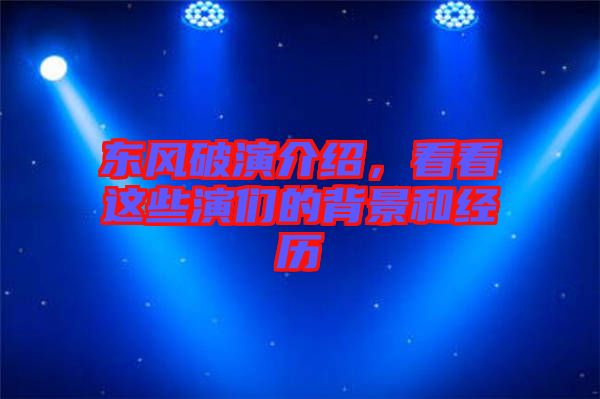 東風(fēng)破演介紹，看看這些演們的背景和經(jīng)歷