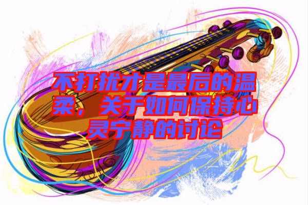 不打擾才是最后的溫柔，關于如何保持心靈寧靜的討論