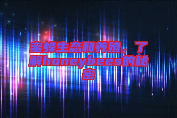 蜜蜂生態(tài)和養(yǎng)殖，了解honeybees的秘密