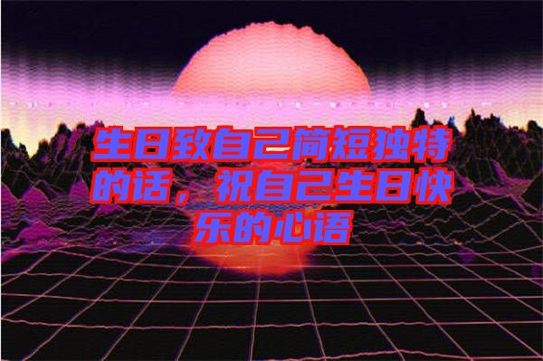生日致自己簡短獨特的話，祝自己生日快樂的心語