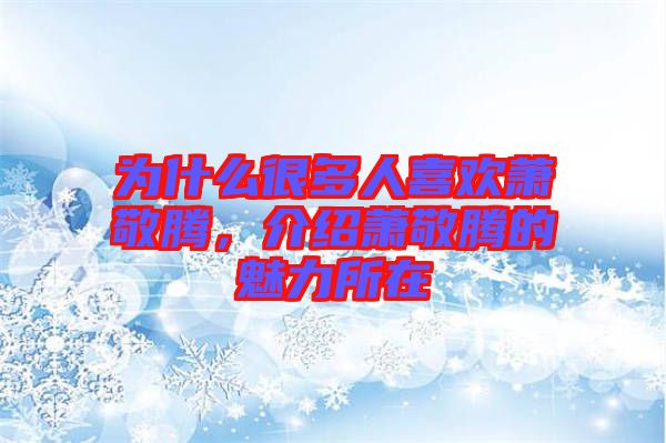 為什么很多人喜歡蕭敬騰，介紹蕭敬騰的魅力所在