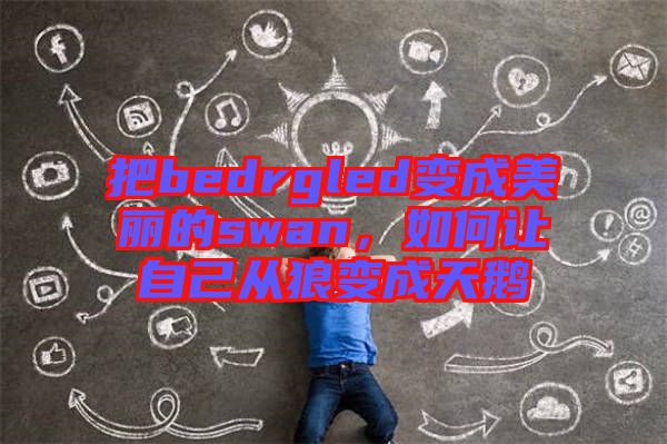 把bedrgled變成美麗的swan，如何讓自己從狼變成天鵝