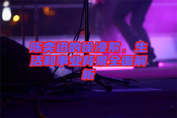 陳奕迅的徐濠縈，生活和事業(yè)背景全面解析