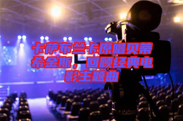 卡薩布蘭卡原唱貝蒂希金斯，回顧經(jīng)典電影主題曲