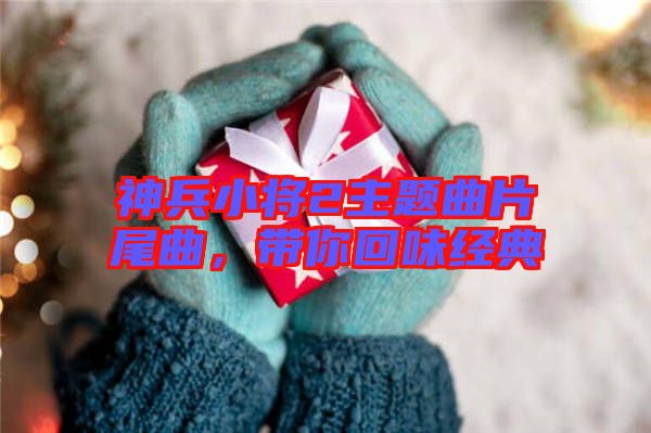 神兵小將2主題曲片尾曲，帶你回味經(jīng)典