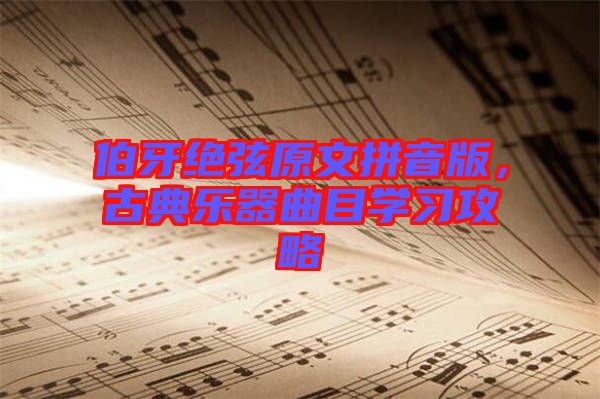 伯牙絕弦原文拼音版，古典樂器曲目學習攻略