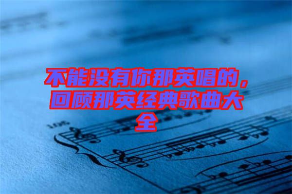不能沒有你那英唱的，回顧那英經典歌曲大全