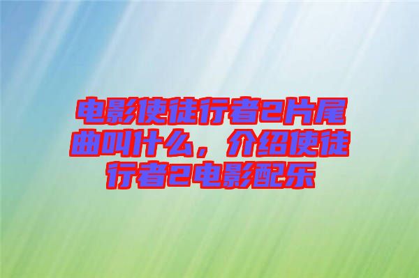 電影使徒行者2片尾曲叫什么，介紹使徒行者2電影配樂
