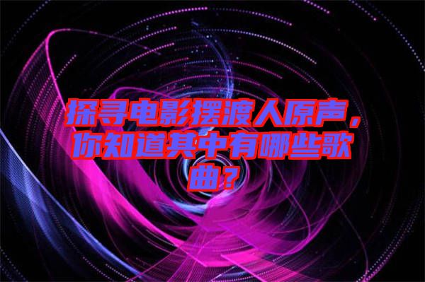 探尋電影擺渡人原聲，你知道其中有哪些歌曲？