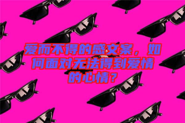 愛而不得的感文案，如何面對無法得到愛情的心情？