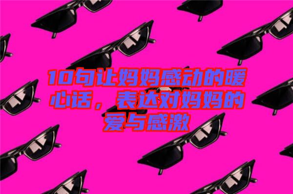 10句讓媽媽感動的暖心話，表達對媽媽的愛與感激
