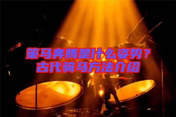 策馬奔騰是什么姿勢？古代騎馬方法介紹