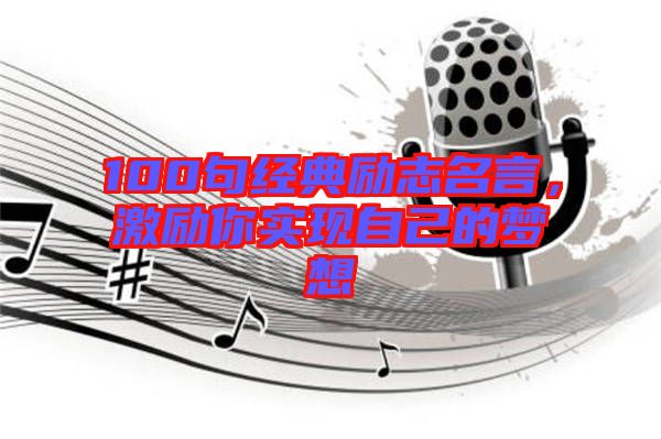 100句經典勵志名言，激勵你實現自己的夢想