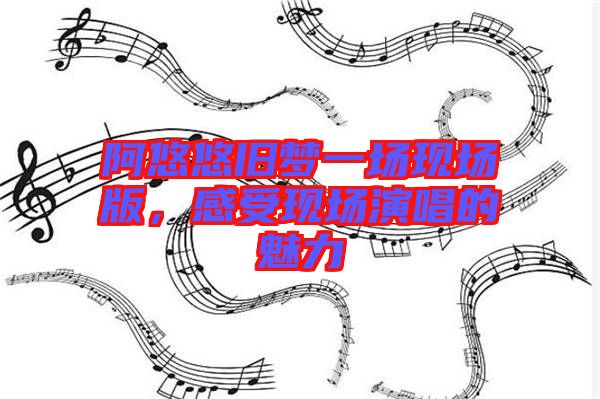 阿悠悠舊夢一場現場版，感受現場演唱的魅力
