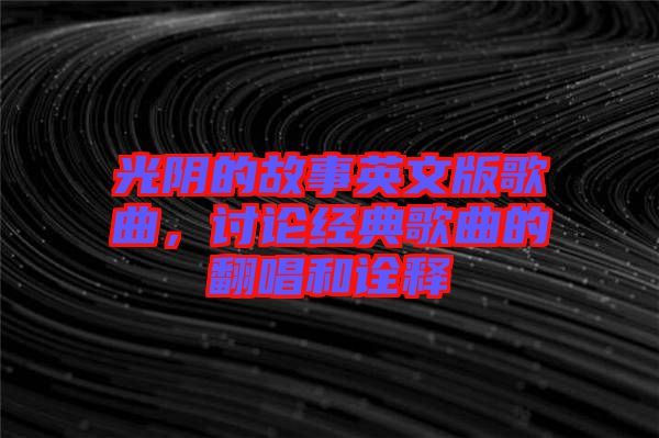 光陰的故事英文版歌曲，討論經典歌曲的翻唱和詮釋