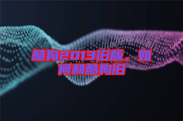 酷狗2013舊版，如何和酷狗舊