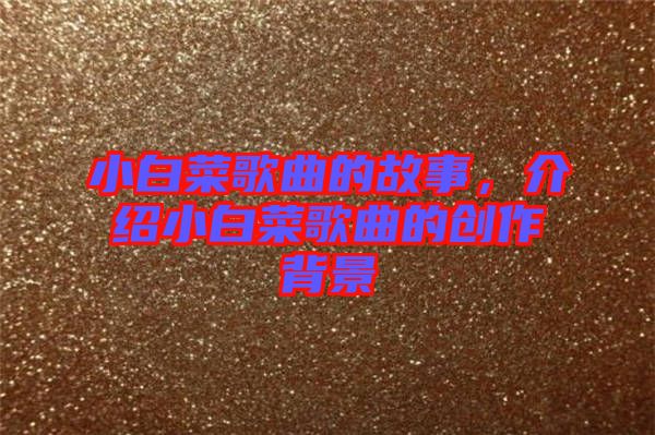 小白菜歌曲的故事，介紹小白菜歌曲的創作背景