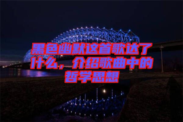 黑色幽默這首歌達了什么，介紹歌曲中的哲學思想