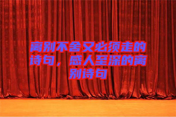 離別不舍又必須走的詩(shī)句，感人至深的離別詩(shī)句