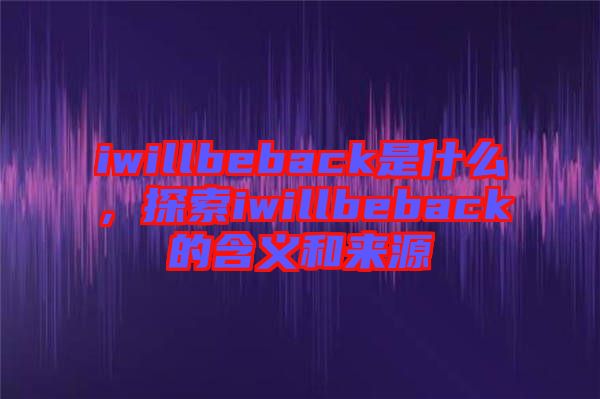 iwillbeback是什么，探索iwillbeback的含義和來源