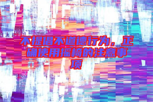 不提倡不道德行為，正確使用搖椅的注意事項