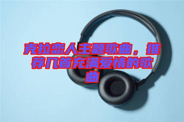 克拉戀人主題歌曲，推薦幾首充滿愛情的歌曲